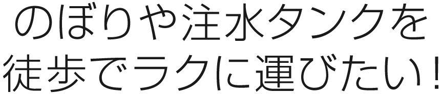 のぼりや注水タンクを徒歩でラクに運びたい！