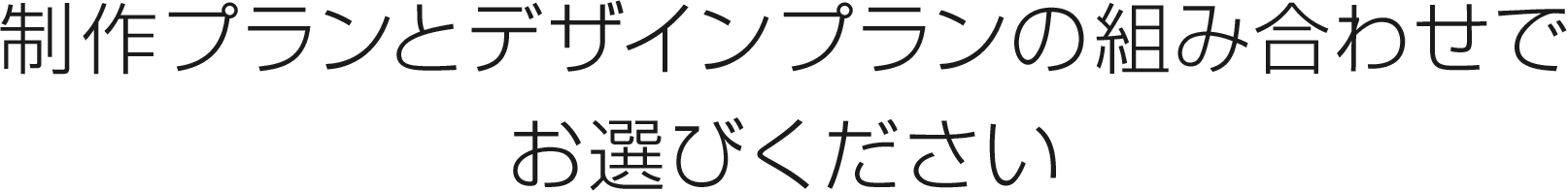 制作プランとデザインプランの組み合わせでお選びください