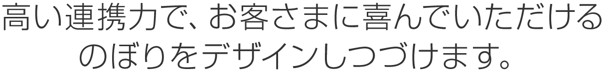 高い連携力で、お客さまに喜んでいただけるのぼりをデザインしつづけます。