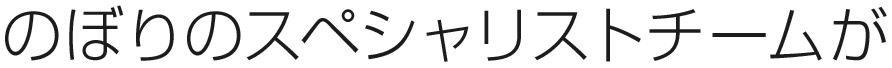 のぼりのスペシャリストチームがお客さまの課題を解決します