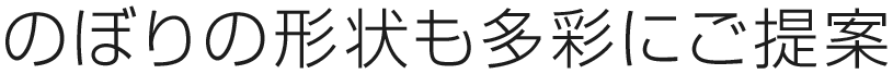 目的や課題に合わせて、のぼりの形状も多彩にご提案