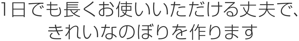 １日でも長くお使いいただける丈夫で、 きれいなのぼりを作ります