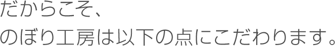 だからこそ、のぼり工房は以下の点にこだわります。