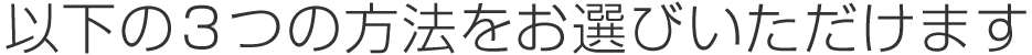 以下の３つの方法をお選びいただけます