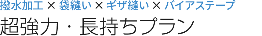 撥水加工×袋縫い×ギザ縫い×がっちり補強テープ 超強力・長持ちプラン