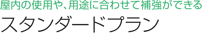 屋内の使用や、用途に合わせて補強ができるスタンダードプラン