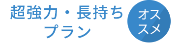 超強力・長持ちプラン（オススメ）