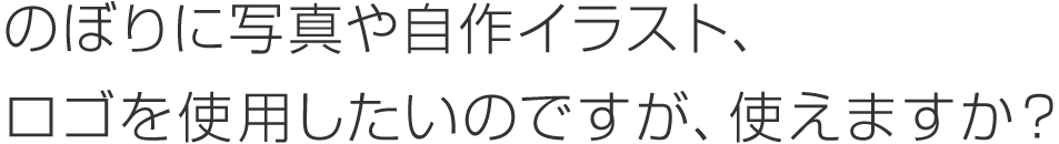 のぼりに写真や自作イラスト、ロゴを使用したいのですが、使えますか？