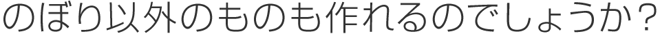 のぼり以外のものも作れるのでしょうか？
